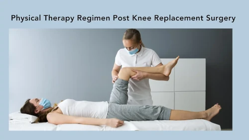 Physical Therapy Regimen Post Knee Replacement Surgery